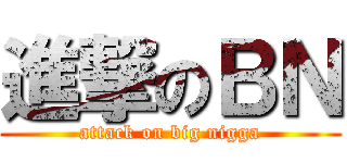 進撃のＢＮ (attack on big nigga)