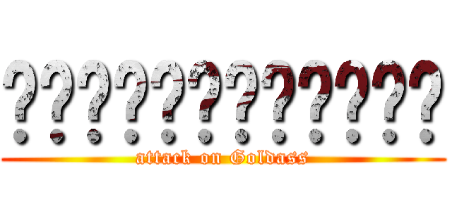 ผ่าพิภพเกป่า (attack on Goldass)