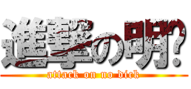 進撃の明晖 (attack on no dick)