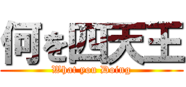 何を四天王 (What you Doing)