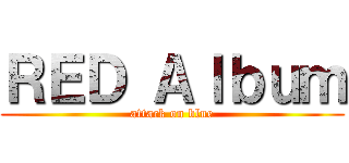 ＲＥＤ Ａｌｂｕｍ (attack on blue)