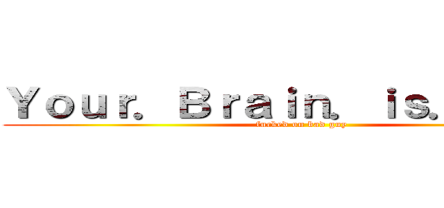 Ｙｏｕｒ．Ｂｒａｉｎ．ｉｓ．Ｓｕｃｋ (fucked on bad guy)