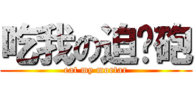 吃我の迫擊砲 (eat my mortar)