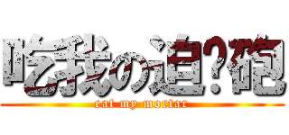 吃我の迫擊砲 (eat my mortar)