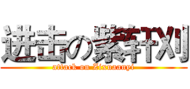 进击の紫轩刈 (attack on Zixuaanyi)
