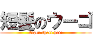 短髪のウーゴ (super short hair)