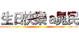 生日快樂ａ晁民 ()