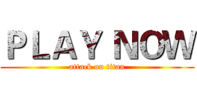 ＰＬＡＹ ＮＯＷ (attack on titan)