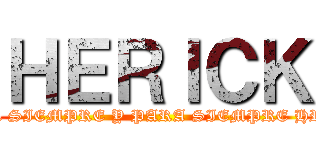 ＨＥＲＩＣＫ (POR SIEMPRE Y PARA SIEMPRE HRCK)