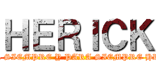 ＨＥＲＩＣＫ (POR SIEMPRE Y PARA SIEMPRE HRCK)