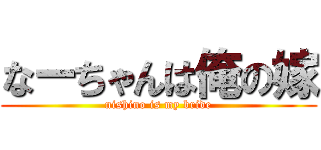 なーちゃんは俺の嫁 (nishino is my bride)