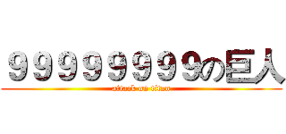 ９９９９９９９９の巨人 (attack on titan)