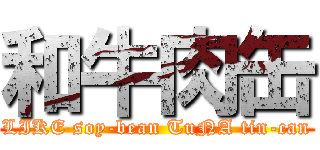 和牛肉缶 (LIKE soy-bean TuNA tin-can)