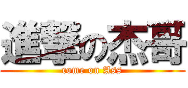 進撃の杰哥 (come on Ass)
