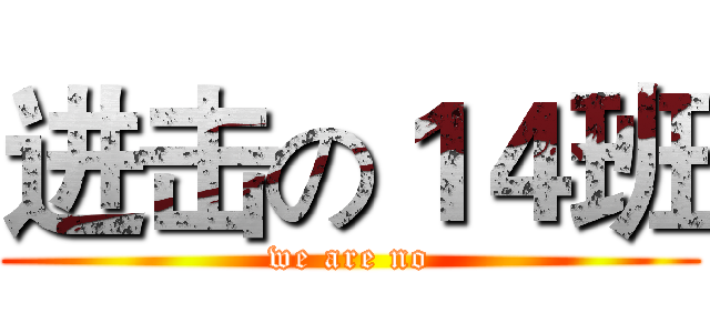进击の１４班 (we are no)