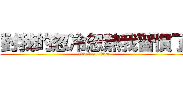 對我的忽冷忽熱我習慣了 (attack on titan)