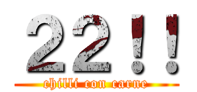 ２２！！ (chilli con carne)