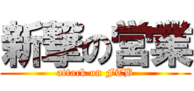 新撃の営業 (attack on FTB)