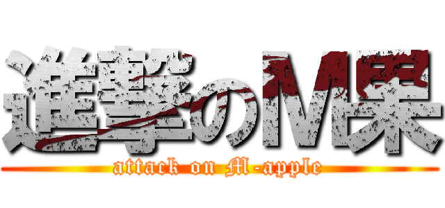 進撃のＭ果 (attack on M-apple)