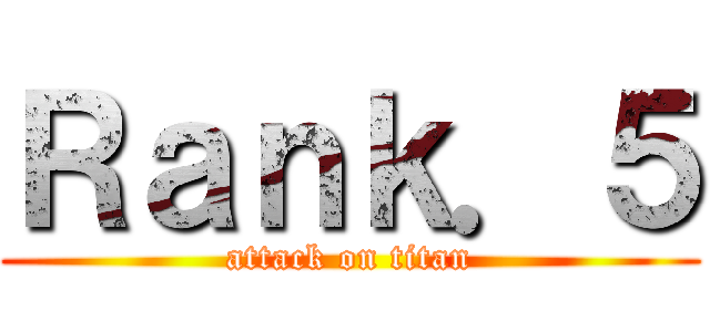 Ｒａｎｋ．５ (attack on titan)