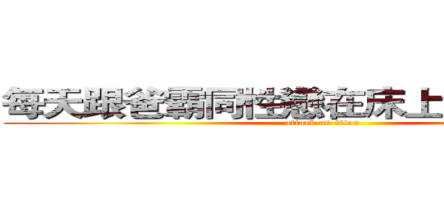 每天跟爸霸同性戀在床上運動的火神 (attack on titan)