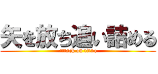 矢を放ち追い詰める (attack on titan)