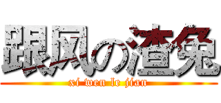 跟风の渣兔 (xi wen le jian)