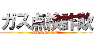 ガス点検詐欺 (PUROPAN?)