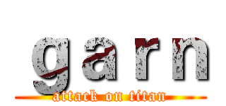 ｇａｒｎ (attack on titan)