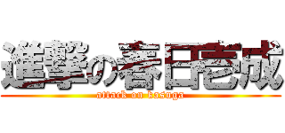 進撃の春日壱成 (attack on kasuga)
