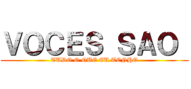 ＶＯＣＥＳ ＳＡＯ  (TUDO O QUE EU TENHO)