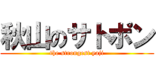 秋山のサトポン (the strongest yaji)