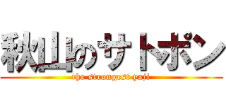 秋山のサトポン (the strongest yaji)