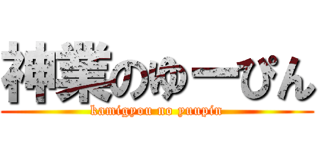 神業のゆーぴん (kamigyou no yuupin)