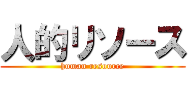 人的リソース (human resource)