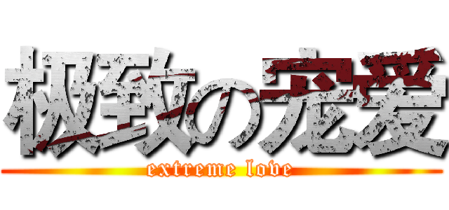 极致の宠爱 (extreme love)