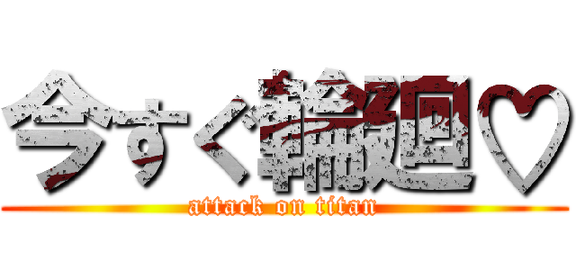 今すぐ輪廻♡ (attack on titan)