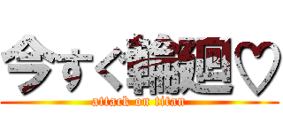今すぐ輪廻♡ (attack on titan)
