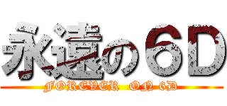 永遠の６Ｄ (FOREVER  ON 6D)
