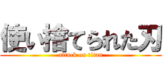 使い捨てられた刃 (attack on titan)