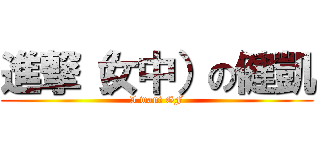 進撃（女中）の健凱 (I want GF)