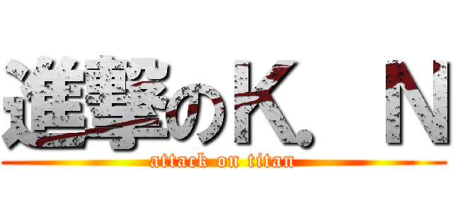 進撃のＫ．Ｎ (attack on titan)