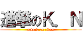 進撃のＫ．Ｎ (attack on titan)