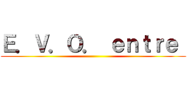 Ｅ．Ｖ．Ｏ． ｅｎｔｒｅ  ()