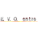 Ｅ．Ｖ．Ｏ． ｅｎｔｒｅ  ()