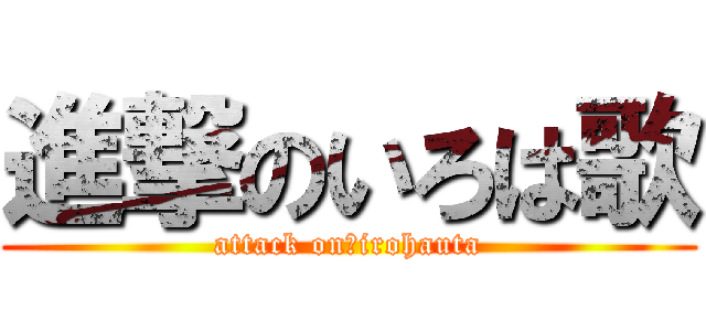 進撃のいろは歌 (attack on　irohauta)