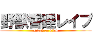 野獣昏睡レイプ (attack on titan)
