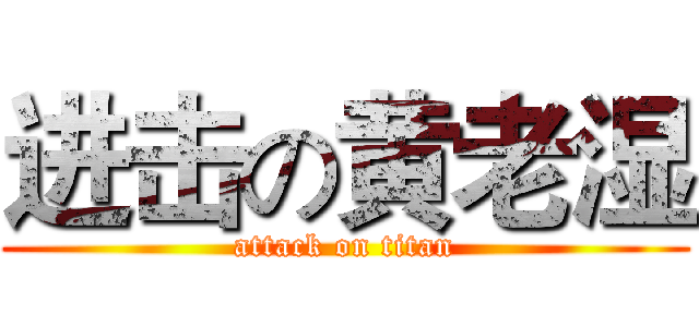 进击の黄老湿 (attack on titan)