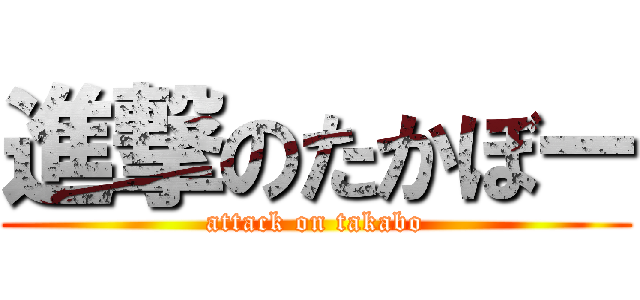 進撃のたかぼー (attack on takabo)