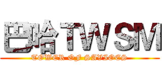 巴哈ＴＷＳＭ (TOWER OF SAVIOES)
